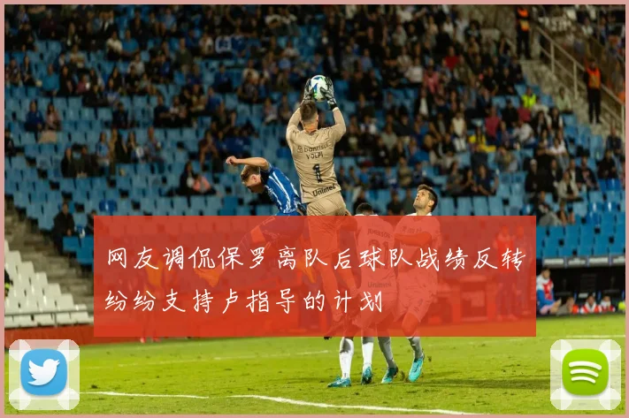 网友调侃保罗离队后球队战绩反转纷纷支持卢指导的计划