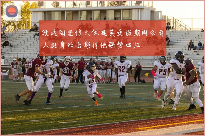 渡边刚坚信久保建英受伤期间会有人挺身而出期待他强势回归