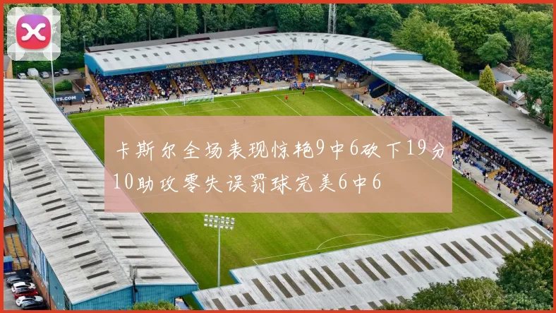 卡斯尔全场表现惊艳9中6砍下19分10助攻零失误罚球完美6中6