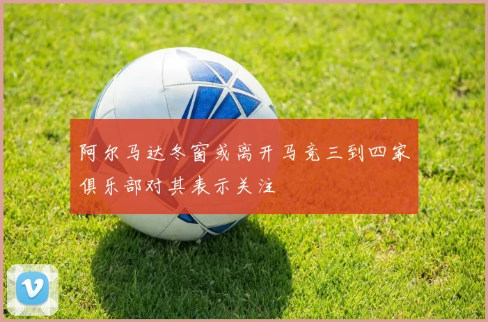 阿尔马达冬窗或离开马竞三到四家俱乐部对其表示关注