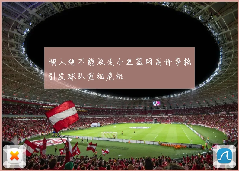 湖人绝不能放走小里篮网高价争抢引发球队重组危机