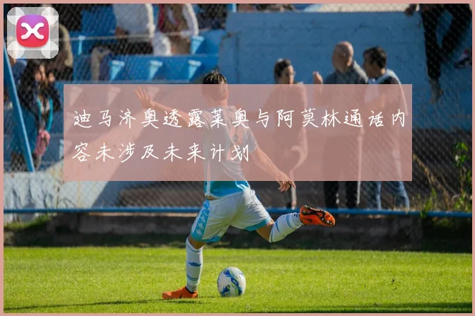 迪马济奥透露莱奥与阿莫林通话内容未涉及未来计划
